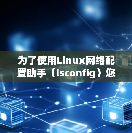 为了使用Linux网络配置助手（lsconfig）您可以按照以下步骤操作