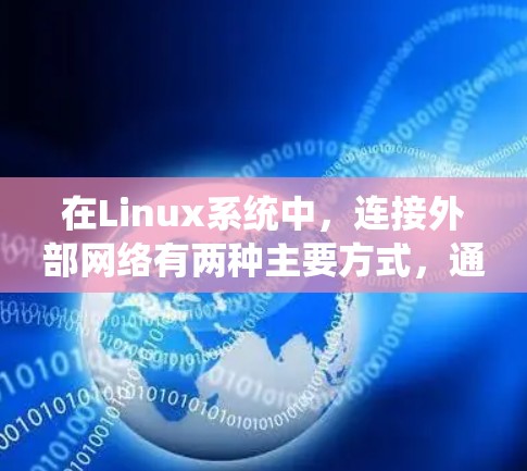 在Linux系统中,连接外部网络有两种主要方式,通过网络接口直接连接,以及通过网络工具或命令来连接。以下是一个详细的步骤指南 在Linux系统中,连接外部网络有两种主要方式,通过网络接口直接连接,以及通过网络工具或命令来连接。以下是一个详细的步骤指南