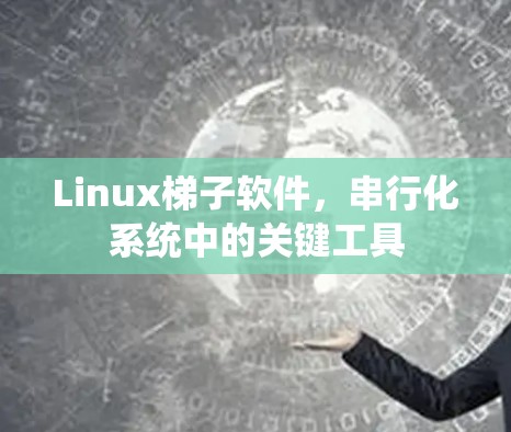 Linux<strong>梯子</strong>软件，串行化系统中的关键工具