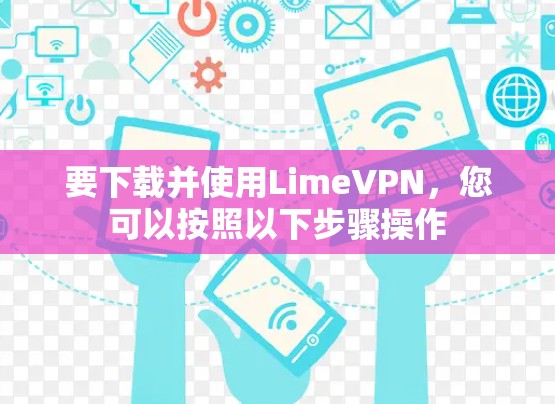 要下载并使用LimeVPN，您可以按照以下步骤操作