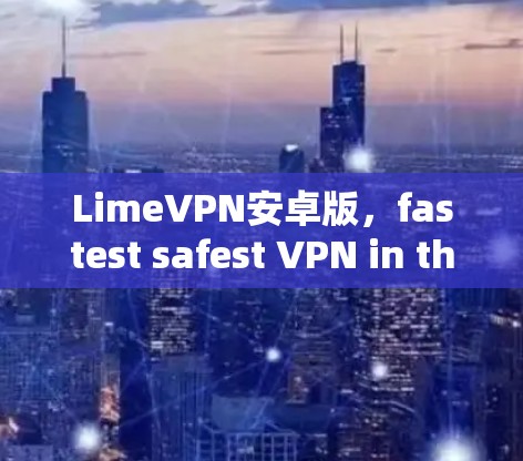 LimeVPN安卓版，fastest safest VPN in the market