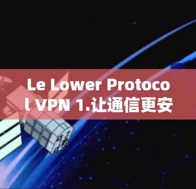 Le Lower Protocol VPN 1.让通信更安全的全新解决方案