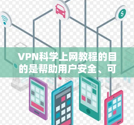 VPN<strong>科学上网</strong>教程的目的是帮助用户安全、可靠地访问网络，尤其是当他们在学术、测试或需要加密通信时。以下是关于如何科学使用VPN的基本步骤和信息