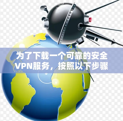 为了下载一个可靠的安全VPN服务,按照以下步骤操作 为了下载一个可靠的安全VPN服务,按照以下步骤操作