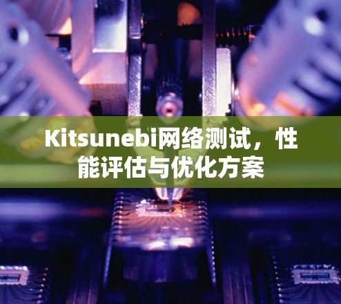 Kitsunebi网络测试，性能评估与优化方案