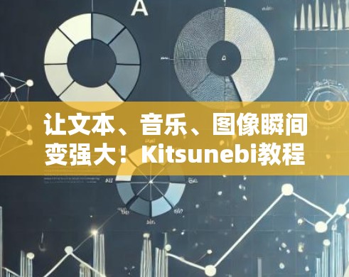 让文本、音乐、图像瞬间变强大！Kitsunebi教程解析