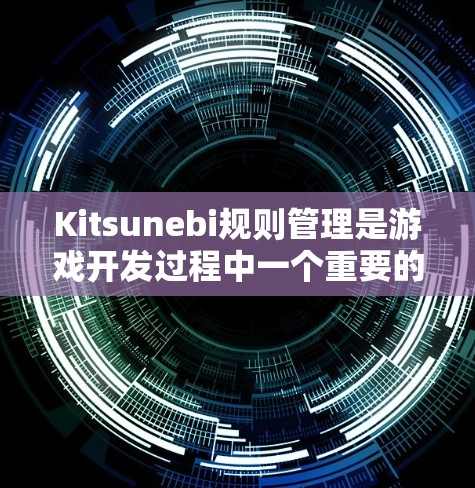 Kitsunebi规则管理是游戏开发过程中一个重要的工具，帮助开发者高效管理游戏中的各种规则，包括战斗规则、策略规则、物品规则等。以下是关于Kitsunebi规则管理的详细解释