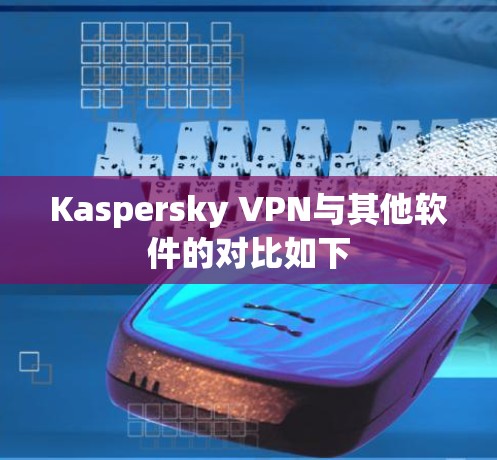 Kaspersky VPN与其他软件的对比如下