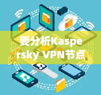 要分析Kaspersky VPN节点的性能,可以按照以下步骤进行 要分析Kaspersky VPN节点的性能,可以按照以下步骤进行