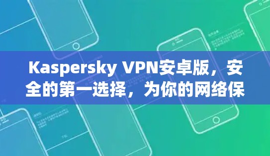 Kaspersky VPN安卓版，安全的第一选择，为你的网络保驾护航