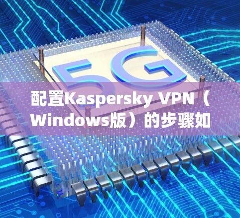 配置Kaspersky VPN(Windows版)的步骤如下 配置Kaspersky VPN(Windows版)的步骤如下