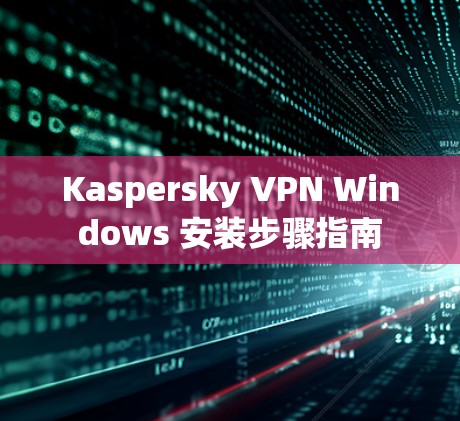 Kaspersky VPN Windows 安装步骤指南