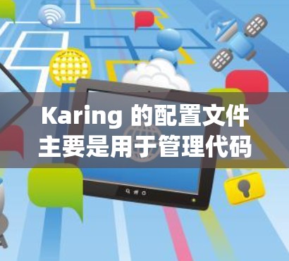 Karing 的配置文件主要是用于管理代码生成和调试的。以下是一些主要的配置文件及其功能
