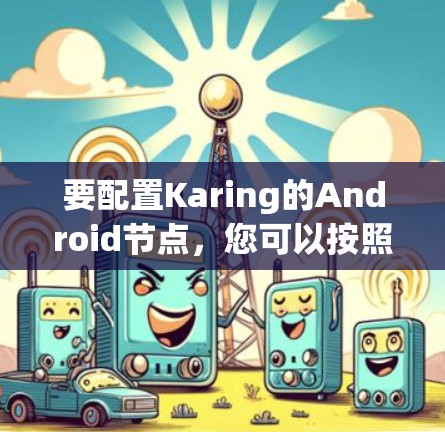 要配置Karing的Android节点,您可以按照以下步骤操作 要配置Karing的Android节点,您可以按照以下步骤操作