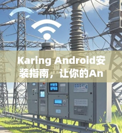 Karing Android安装指南，让你的Android设备更强大