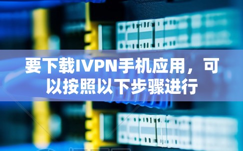 要下载IVPN手机应用，可以按照以下步骤进行