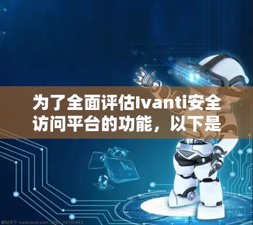 为了全面评估Ivanti安全访问平台的功能,以下是详细的分析 为了全面评估Ivanti安全访问平台的功能,以下是详细的分析