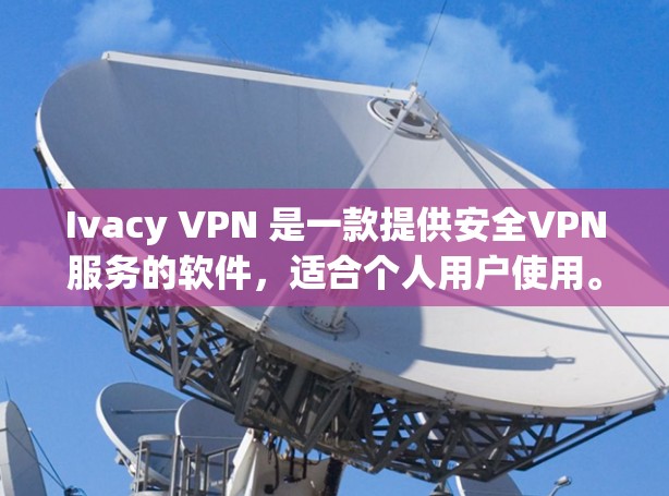 Ivacy VPN 是一款提供安全VPN服务的软件，适合个人用户使用。以下是下载Ivacy VPN的正确步骤