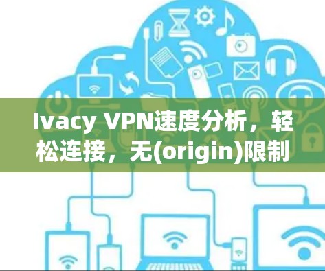 Ivacy VPN速度分析，轻松连接，无(origin)限制