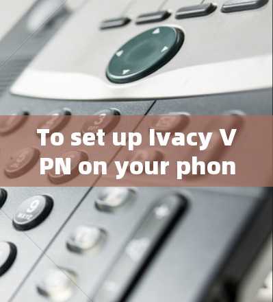 To set up Ivacy VPN on your phone,follow these organized steps:
