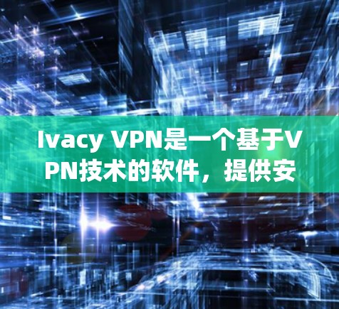 Ivacy VPN是一个基于VPN技术的软件，提供安全的网络访问。以下是安装Ivacy VPN的步骤