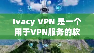Ivacy VPN 是一个用于VPN服务的软件，通常通过其官方网站或应用商店进行下载和安装。以下是安装Ivacy VPN手机APP的步骤
