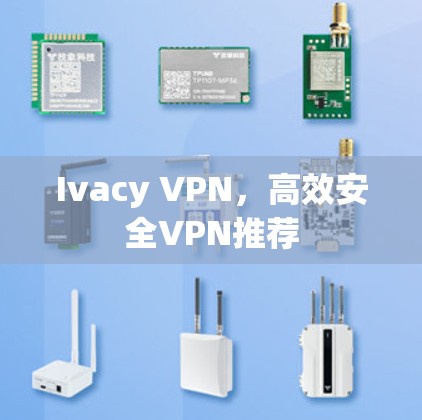 Ivacy VPN，高效安全VPN推荐