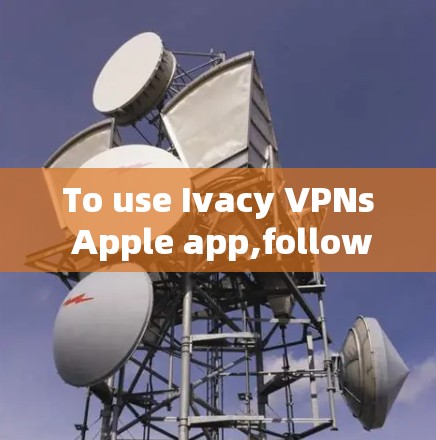 To use Ivacy VPNs Apple app,follow these steps: