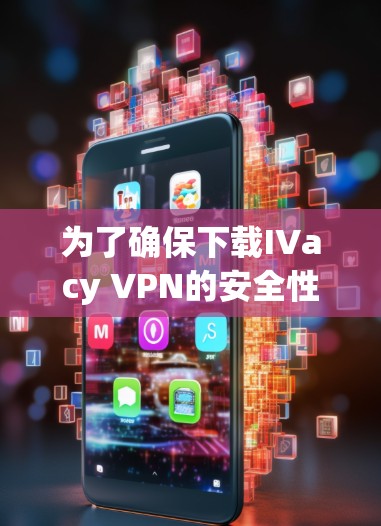 为了确保下载IVacy VPN的安全性并获得最佳体验,以下是一些关键步骤和注意事项 为了确保下载IVacy VPN的安全性并获得最佳体验,以下是一些关键步骤和注意事项