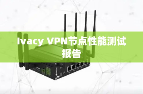 Ivacy VPN节点性能测试报告 Ivacy VPN节点性能测试报告