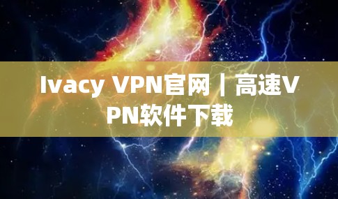 Ivacy VPN官网｜高速VPN软件下载