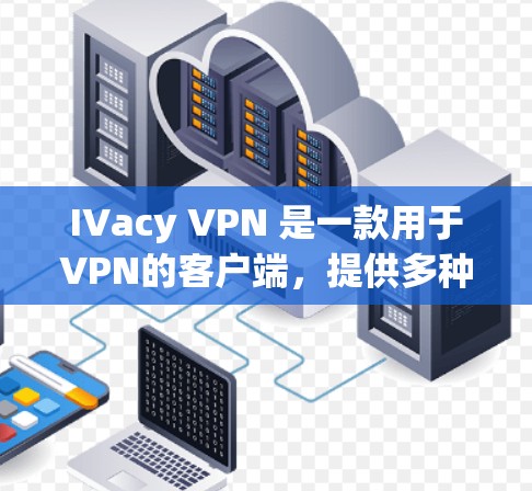 IVacy VPN 是一款用于VPN的客户端,提供多种功能和加密技术。以下是关于 IVacy VPN 官方最新版客户端的详细介绍 IVacy VPN 是一款用于VPN的客户端,提供多种功能和加密技术。以下是关于 IVacy VPN 官方最新版客户端的详细介绍