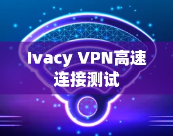 Ivacy VPN高速连接测试