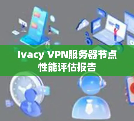 Ivacy VPN服务器节点性能评估报告