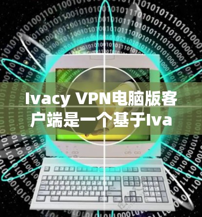Ivacy VPN电脑版客户端是一个基于Ivacy协议的端到端VPN软件,提供智能防火墙和增强加密,适合网络化连接和多设备管理。以下是使用该软件的指南 Ivacy VPN电脑版客户端是一个基于Ivacy协议的端到端VPN软件,提供智能防火墙和增强加密,适合网络化连接和多设备管理。以下是使用该软件的指南