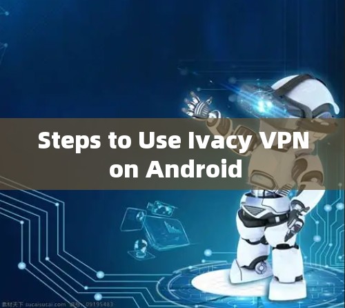 Steps to Use Ivacy VPN on Android