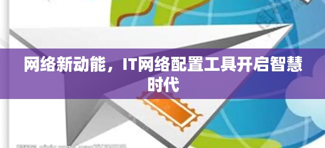网络新动能，IT网络配置工具开启智慧时代