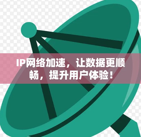 IP网络加速，让数据更顺畅，提升用户体验！