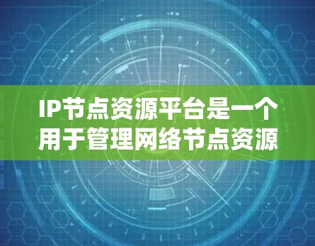 IP节点资源平台是一个用于管理网络节点资源的系统，主要涉及服务器、路由器、交换机等设备的管理。以下是关于该平台的详细说明
