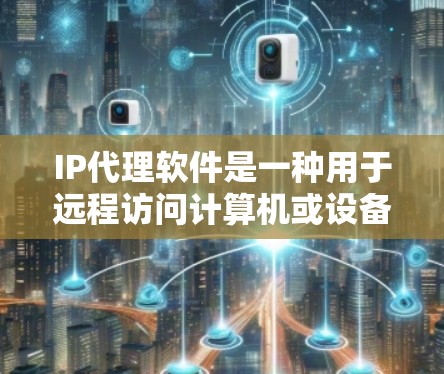 IP代理软件是一种用于远程访问计算机或设备的工具，通常用于管理网络、远程办公或设备管理等领域。以下是一些常见的IP代理软件及其功能