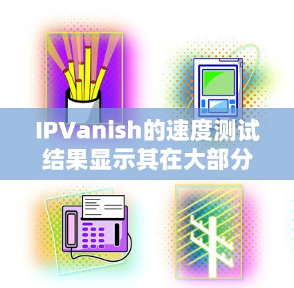 IPVanish的速度测试结果显示其在大部分情况下是稳定的，但偶尔出现延迟增加的情况，这可能影响了连接的稳定性。以下是关于IPVanish的线稳定性测试结果的总结以及优化建议