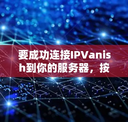 要成功连接IPVanish到你的服务器，按照以下步骤进行操作