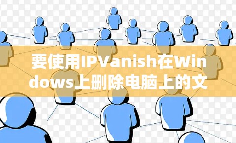 要使用IPVanish在Windows上删除电脑上的文件和程序，按照以下步骤操作