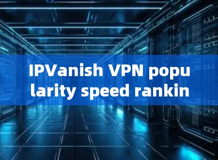 IPVanish VPN popularity speed rankings 223