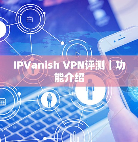 IPVanish VPN评测｜功能介绍