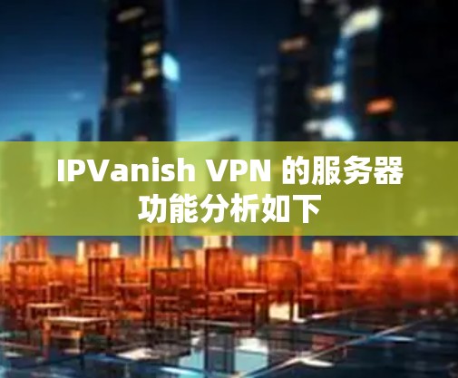 IPVanish VPN 的服务器功能分析如下
