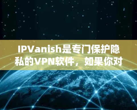 IPVanish是专门保护隐私的VPN软件，如果你对Mac系统感兴趣，并且需要VPN服务，以下是一些推荐的免费或适合Mac使用的版本