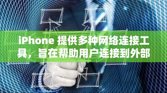 iPhone 提供多种网络连接工具，旨在帮助用户连接到外部网络、管理内部网络以及进行文件操作。以下是这些工具的主要功能和步骤