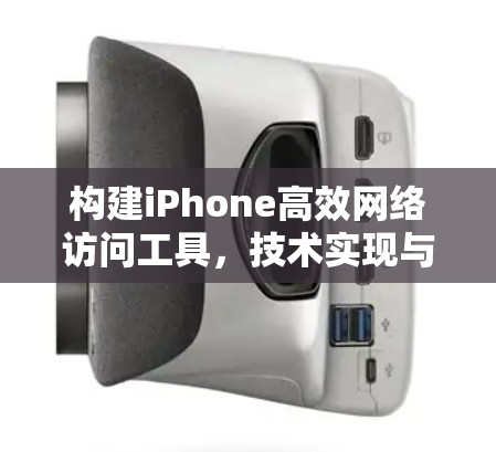构建iPhone高效网络访问工具，技术实现与应用案例