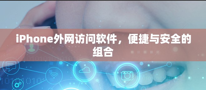 iPhone外网访问软件，便捷与安全的组合